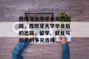 西班牙大学毕业后的出路，西班牙大学毕业后的出路，留学、就业与创业的多元选择