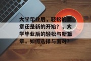 大学毕业后，轻松的篇章还是新的开始？，大学毕业后的轻松与新篇章，如何选择与面对？