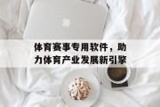 体育赛事专用软件，助力体育产业发展新引擎