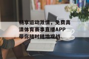 畅享运动激情，免费高清体育赛事直播APP带你随时随地观战