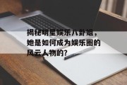 揭秘明星娱乐八卦姐，她是如何成为娱乐圈的风云人物的？