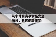 筑牢体育赛事食品安全防线，共筑健康盛宴