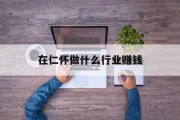 在仁怀做什么行业赚钱