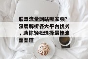 联盟流量网站哪家强？深度解析各大平台优劣，助你轻松选择最佳流量渠道
