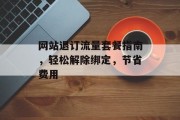网站退订流量套餐指南，轻松解除绑定，节省费用