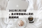 2022年1月15日，盘点那些触动心灵的新闻瞬间