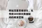 网站流量思维进化，从传统SEO到大数据驱动的精准营销