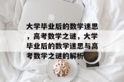 大学毕业后的数学迷思，高考数学之谜，大学毕业后的数学迷思与高考数学之谜的解析