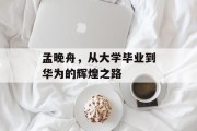 孟晚舟，从大学毕业到华为的辉煌之路