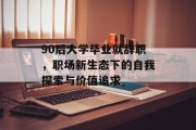 90后大学毕业就辞职，职场新生态下的自我探索与价值追求