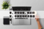 10月27日CBA赛事，激情碰撞，精彩纷呈，中国篮球的青春盛宴