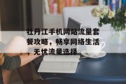 牡丹江手机网站流量套餐攻略，畅享网络生活，无忧流量选择