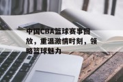 中国CBA篮球赛事回放，重温激情时刻，领略篮球魅力