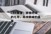 CBA赛事，激情燃烧的七月，竞技巅峰的盛宴