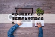 刘亦菲明星八卦，在线阅读揭示女神背后的故事