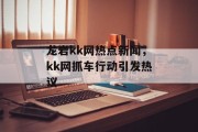 龙岩kk网热点新闻，kk网抓车行动引发热议