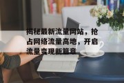 揭秘最新流量网站，抢占网络流量高地，开启流量变现新篇章