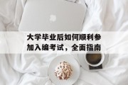 大学毕业后如何顺利参加入编考试，全面指南