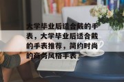 大学毕业后适合戴的手表，大学毕业后适合戴的手表推荐，简约时尚的商务风格手表