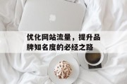 优化网站流量，提升品牌知名度的必经之路