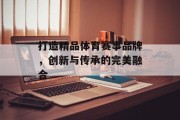 打造精品体育赛事品牌，创新与传承的完美融合