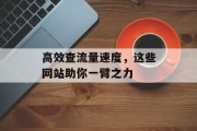 高效查流量速度，这些网站助你一臂之力