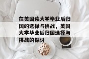 在美国读大学毕业后归国的选择与挑战，美国大学毕业后归国选择与挑战的探讨