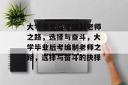 大学毕业后考编制老师之路，选择与奋斗，大学毕业后考编制老师之路，选择与奋斗的抉择
