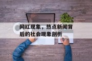 网红现象,热点新闻背后的社会现象剖析 网红现象,热点新闻背后的社会现象剖析