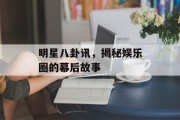 明星八卦讯，揭秘娱乐圈的幕后故事