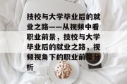 技校与大学毕业后的就业之路——从视频中看职业前景，技校与大学毕业后的就业之路，视频视角下的职业前景分析
