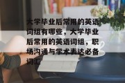 大学毕业后常用的英语词组有哪些，大学毕业后常用的英语词组，职场沟通与学术表达必备词汇