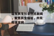 山东民生社会热点新闻，聚焦民生福祉，共筑和谐家园