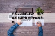 明星八卦的坏处，揭秘娱乐新闻背后的负面影响