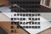 大学毕业后如何顺利回浙江，大学毕业后顺利回浙江的标题建议为，，大学毕业后回浙江的规划与实施，既简洁又直接地表达了文章的主题，即如何顺利地回到浙江。