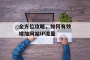 全方位攻略，如何有效增加网站IP流量