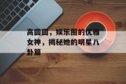 高圆圆，娱乐圈的优雅女神，揭秘她的明星八卦篇