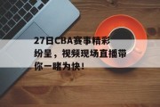 27日CBA赛事精彩纷呈，视频现场直播带你一睹为快！