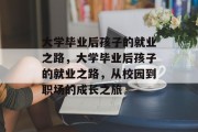大学毕业后孩子的就业之路，大学毕业后孩子的就业之路，从校园到职场的成长之旅