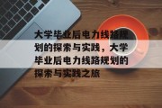 大学毕业后电力线路规划的探索与实践，大学毕业后电力线路规划的探索与实践之旅