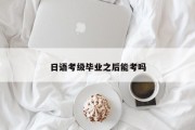 日语考级毕业之后能考吗