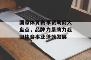 国家体育赛事赞助商大盘点，品牌力量助力我国体育事业蓬勃发展