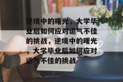 逆境中的曙光，大学毕业后如何应对运气不佳的挑战，逆境中的曙光，大学毕业后如何应对运气不佳的挑战