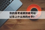 你的高考成绩到底可以让你上什么样的大学？