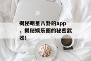 揭秘明星八卦的app，揭秘娱乐圈的秘密武器！