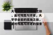 大学毕业后的孤独之旅，面对残酷与终老，大学毕业后的孤独之旅，面对残酷与终老的探索