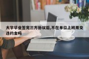 大学毕业签完三方协议后,不在单位上班用交违约金吗