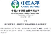 中国太平：李可东任副董事长、总经理