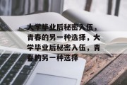 大学毕业后秘密入伍，青春的另一种选择，大学毕业后秘密入伍，青春的另一种选择