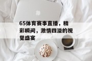 65体育赛事直播，精彩瞬间，激情四溢的视觉盛宴